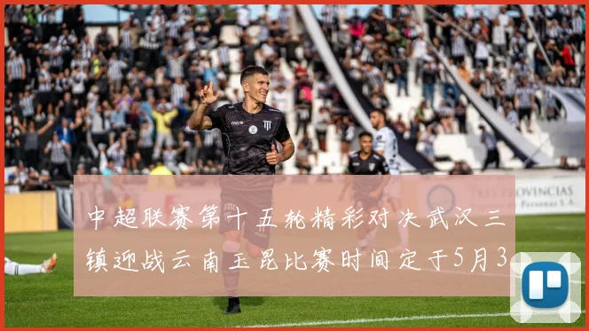 中超联赛第十五轮精彩对决武汉三镇迎战云南玉昆比赛时间定于5月31日19时35分