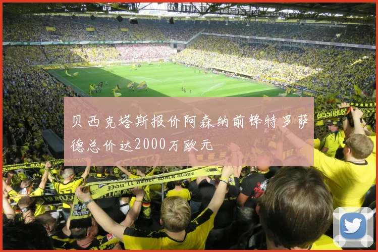 贝西克塔斯报价阿森纳前锋特罗萨德总价达2000万欧元