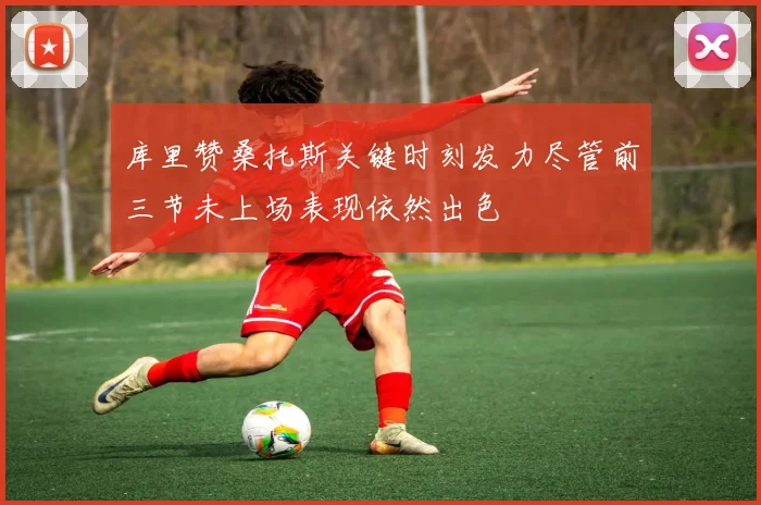 库里赞桑托斯关键时刻发力尽管前三节未上场表现依然出色