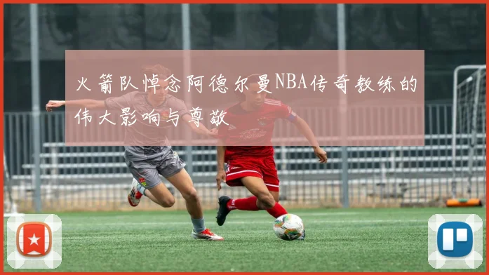 火箭队悼念阿德尔曼NBA传奇教练的伟大影响与尊敬