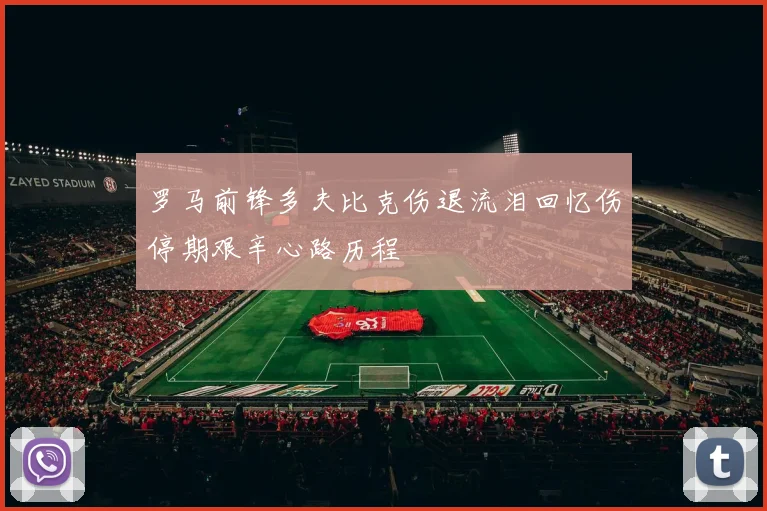 罗马前锋多夫比克伤退流泪回忆伤停期艰辛心路历程