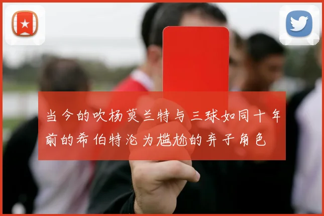 当今的吹杨莫兰特与三球如同十年前的希伯特沦为尴尬的弃子角色